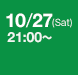 10/27 （Sat） 21:00～