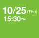 10.25 (Thu) 15:30 ～