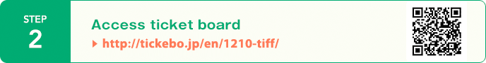 STEP2:Access ticket board→http://tickebo.jp/1210-tiff/